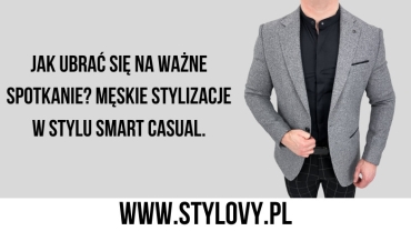 Jak ubrać się na ważne spotkanie? Męskie stylizacje w stylu smart casual